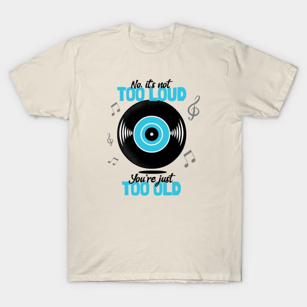 Not Too Loud, You're Too Old T-Shirt by DeliriousSteve